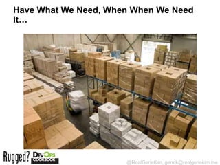 Have What We Need, When When We Need
It…




                      @RealGeneKim, genek@realgenekim.me
 