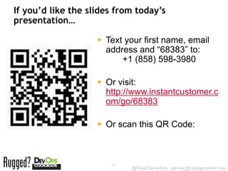 If you’d like the slides from today’s
presentation…

                     Text your first name, email
                      address and “68383” to:
                          +1 (858) 598-3980

                     Or visit:
                      http://www.instantcustomer.c
                      om/go/68383

                     Or scan this QR Code:



                       87
                            @RealGeneKim, genek@realgenekim.me
 