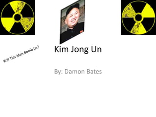 Kim Jong Un
By: Damon Bates
 