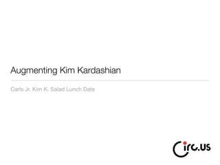 Augmenting Kim Kardashian
Carls Jr. Kim K. Salad Lunch Date
 
