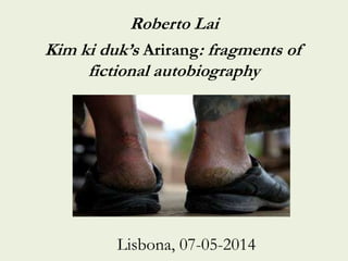 Roberto Lai
Kim ki duk’s Arirang: fragments of
fictional autobiography
Lisbona, 07-05-2014
 
