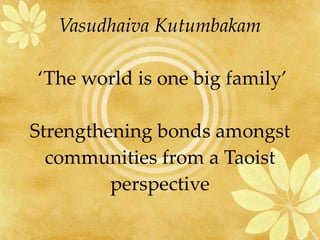 Vasudhaiva Kutumbakam    ‘The world is one big family’   Strengthening bonds amongst communities from a Taoist perspective 
