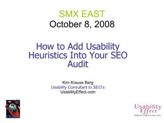 SMX EAST October 8, 2008 How to Add Usability Heuristics Into Your SEO Audit Kim Krause Berg Usability Consultant to SEO’s UsabilityEffect.com 