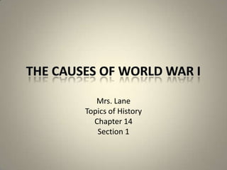 The Causes of World War I Mrs. Lane Topics of History Chapter 14 Section 1 