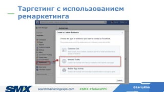 searchmarketingexpo.com
@LarryKim
#SMX #futurePPC
Таргетинг с использованием
ремаркетинга
 