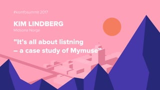 #komfosummit 2017
KIM LINDBERG
Midsona Norge
”It’s all about listning
– a case study of Mymuse”
 
