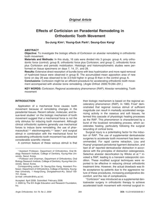 Original Article

Effects of Corticision on Paradental Remodeling in
Orthodontic Tooth Movement
Su-Jung Kima; Young-Guk Parkb; Seung-Goo Kanga
ABSTRACT
Objective: To investigate the biologic effects of Corticision on alveolar remodeling in orthodontic
tooth movement.
Materials and Methods: In this study, 16 cats were divided into 3 groups: group A, only orthodontic force (control); group B, orthodontic force plus Corticision; and group C, orthodontic force
plus Corticision and periodic mobilization. Histologic and histomorphometric studies were performed on tissue specimens on days 7, 14, 21, and 28.
Results: Extensive direct resorption of bundle bone with less hyalinization and more rapid removal
of hyalinized tissue were observed in group B. The accumulated mean apposition area of new
bone on day 28 was observed to be 3.5-fold higher in group B than in the control group A.
Conclusions: Corticision might be an efﬁcient procedure for accelerating orthodontic tooth movement accompanied with alveolar bone remodeling. (Angle Orthod. 2009;79:284–291.)
KEY WORDS: Corticision; Regional acceleratory phenomenon (RAP); Alveolar remodeling; Tooth
movement

INTRODUCTION

their biologic mechanism is based on the regional acceleratory phenomenon (RAP). In 1983, Frost7 demonstrated that regional noxious stimuli of sufﬁcient
magnitude can result in markedly accelerated reorganizing activity in the osseous and soft tissues; he
termed this cascade of physiologic healing processes
as the RAP. This phenomenon is characterized by a
burst of the localized remodeling process, which accelerates healing, particularly following the surgical
wounding of cortical bone.
Surgical injury is a potentiating factor for the induction of RAP. The use of supplemental dentoalveolar
surgeries to accelerate tooth movement has been recommended. For rapid canine retraction, Liou and
Huang8 proposed periodontal ligament distraction, and
Iseri et al9 reported dentoalveolar distraction in accordance with the principles of distraction osteogenesis.
Selective alveolar decortication by Wilcko et al.10 invoked a RAP, leading to a transient osteoporotic condition. These modiﬁed surgical techniques were reported to be effective in reducing clinical orthodontic
treatment time. However, the actual drawback was little acceptance by patients due to the aggressive nature of these procedures, increasing postoperative discomfort, and the risk of complications.
‘‘Corticision’’ was introduced as a supplemental dentoalveolar surgery in orthodontic therapy to achieve
accelerated tooth movement with minimal surgical in-

Application of a mechanical force causes tooth
movement because of remodeling changes in the
paradental tissues. Recent cellular, molecular, and tissue-level studies1 on the biologic mechanism of tooth
movement suggest that a mechanical force is not the
only stimulus for inducing tooth movement. Although
clinical orthodontic systems generally use mechanical
forces to induce bone remodeling, the use of pharmaceutical,2–3 electromagnetic,4–5 laser,6 and surgical
stimuli in combination with the mechanical force for
accelerating orthodontic tooth movement has attracted
considerable scientiﬁc interest.
A common feature of these various stimuli is that
a
Assistant Professor, Department of Orthodontics, Oral Biology Research Institute, College of Dentistry, Kyung-Hee University, Seoul, Korea.
b
Professor and Chairman, Department of Orthodontics, Oral
Biology Research Institute, College of Dentistry, Kyung-Hee University, Seoul, Korea.
Corresponding author: Dr Seung-Goo Kang, Assistant Professor, Department of Orthodontics, College of Dentistry, KyungHee University, 1 Hoegi-Dong, Dongdaemoon-Ku, Seoul 130701, Korea
(e-mail: orthodrk@khu.ac.kr)

Accepted: April 2008. Submitted: February 2008.
ᮊ 2009 by The EH Angle Education and Research Foundation,
Inc.
Angle Orthodontist, Vol 79, No 2, 2009

284

DOI: 10.2319/020308-60.1

 