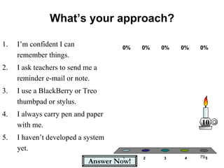 79<br />Answer Now!<br />What’s your approach?<br />I’m confident I can remember things.<br />I ask teachers to send me a ...