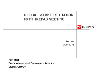 GLOBAL MARKET SITUATION
            66 TH IREPAS MEETING




                                            London
                                          April 2012




Kim Martí
Celsa International Commercial Director
CELSA GROUP
 