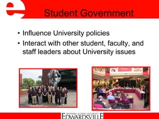 Student Government
• Influence University policies
• Interact with other student, faculty, and
staff leaders about University issues
 