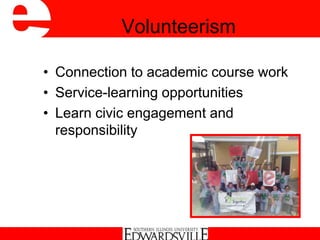 Volunteerism
• Connection to academic course work
• Service-learning opportunities
• Learn civic engagement and
responsibility
 