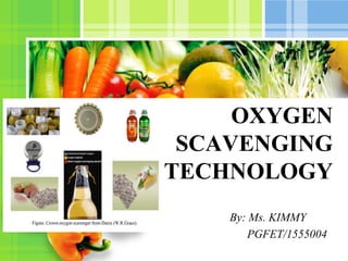 L/O/G/O
OXYGEN
SCAVENGING
TECHNOLOGY
By: Ms. KIMMY
PGFET/1555004
 
