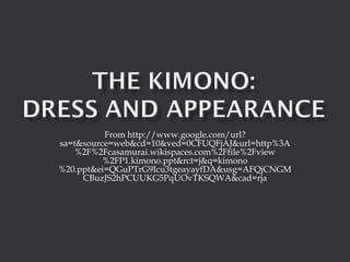 From http://www.google.com/url?sa=t&source=web&cd=10&ved=0CFUQFjAJ&url=http%3A%2F%2Fcasamurai.wikispaces.com%2Ffile%2Fview%2FP1.kimono.ppt&rct=j&q=kimono%20.ppt&ei=QGuPTrG9Icu3tgeayayfDA&usg=AFQjCNGMCBuzJS2hPCUUKG5PqUOvTKSQWA&cad=rja 
