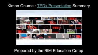 Kimon Onuma : TEDx Presentation Summary 
Prepared by the BIM Education Co-op 
 
