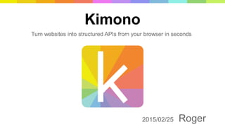 Kimono
2015/02/25 Roger
Turn websites into structured APIs from your browser in seconds
 