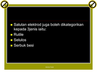 F T ra n sf o                                                                             F T ra n sf o
          PD                   rm                                                                   PD                   rm
      Y                                                                                         Y
 Y




                                                                                           Y
                                er




                                                                                                                          er
ABB




                                                                                          ABB
                          y




                                                                                                                    y
                       bu




                                                                                                                 bu
                                    2.0




                                                                                                                              2.0
                     to




                                                                                                               to
                  re




                                                                                                            re
                he




                                                                                                          he
           k




                                                                                                     k
          lic




                                                                                                    lic
      C




                                                                                                C
      w                        om                                                               w                        om
  w




                                                                                            w
          w.                                                                                        w.
               A B B Y Y.c                                                                               A B B Y Y.c




                                          n   Salutan elektrod juga boleh dikategorikan
                                              kepada 3jenis iaitu:
                                          n   Rutile
                                          n   Selulos
                                          n   Serbuk besi




                                                                Mokhtar Padeli
 