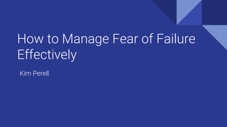 How to Manage Fear of Failure
Effectively
Kim Perell
 
