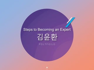 P O L T F O I L O
​Steps to Becoming an Expert
김윤환
 