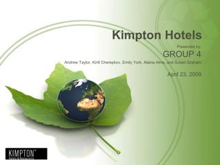 Kimpton Hotels Presented by: GROUP 4 Andrew Taylor, KirillCherepkov, Emily York, Alaina Alms,and Susan Graham April 23, 2009  