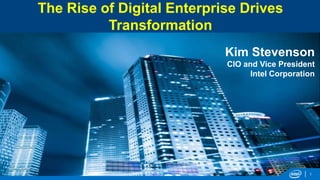 The Rise of Digital Enterprise Drives
Transformation
Kim Stevenson
CIO and Vice President
Intel Corporation

1

 