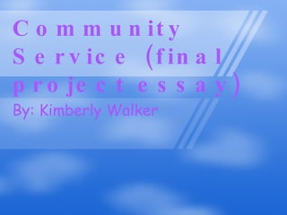 Community Service (final  project essay) By: Kimberly Walker 