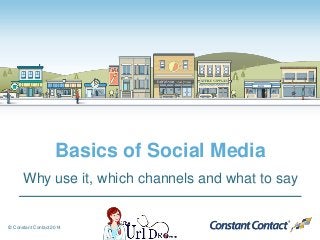 © Constant Contact 2014
Basics of Social Media
Why use it, which channels and what to say
 