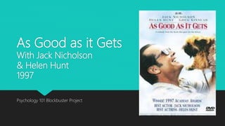 As Good as it Gets
With Jack Nicholson
& Helen Hunt
1997
Psychology 101 Blockbuster Project
 