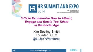 Kim Seeling Smith
Founder | CEO
@LtUpYrWorkforce
5 Cs to Evolutionize How to Attract,
Engage and Retain Top Talent
in the Social Age
 