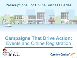 Campaigns That Drive Action:
Events and Online Registration
© 2014
Prescriptions For Online Success Series
 