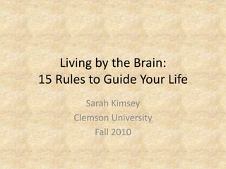 Living by the Brain:
15 Rules to Guide Your Life
Sarah Kimsey
Clemson University
Fall 2010
 