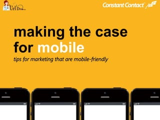 © 2013
@constantcontact
#ccmobile
© 2014
making the case
for mobile
tips for marketing that are mobile-friendly
 