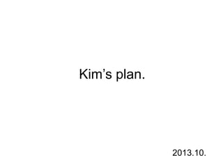 Kim’s plan.
2013.10.
 