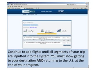Continue to add flights until all segments of your trip are inputted into the system. You must show getting to your destination AND returning to the U.S. at the end of your program.