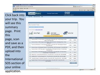 Click back into your trip.  You will see this summary page.  Print this page, scan and save as a PDF, and then upload into the International SOS section of your online application.