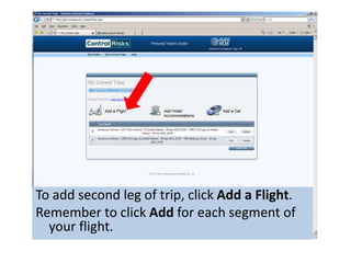 To add second leg of trip, click Add a Flight.Remember to click Add for each segment of your flight.