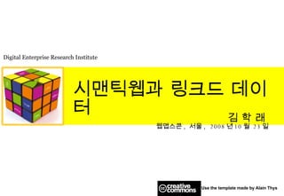 시맨틱웹과 링크드 데이터 김 학 래   웹앱스콘 ,  서울 ,  2008 년 10 월   23 일 Use the template made by Alain Thys  