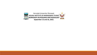 Karnatak University. Dharwad.
KOUSALI INSTITUTE OF MANAGEMENT STUDIES
WORKSHOP ON RESEARCH METHODOLOGY
September 15 and 16, 2022.
 