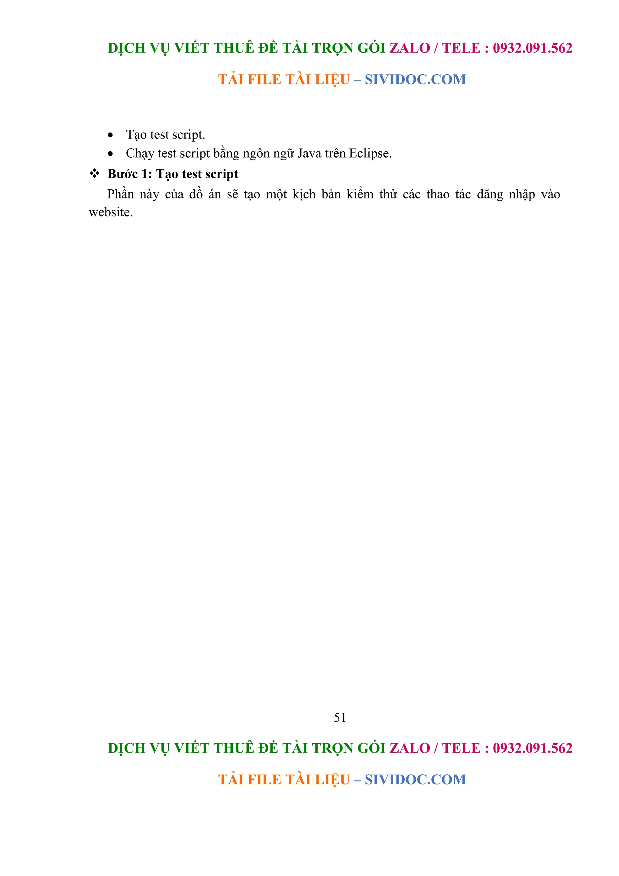DỊCH VỤ VIẾT THUÊ ĐỀ TÀI TRỌN GÓI ZALO / TELE : 0932.091.562
TẢI FILE TÀI LIỆU – SIVIDOC.COM
51
DỊCH VỤ VIẾT THUÊ ĐỀ TÀI TRỌN GÓI ZALO / TELE : 0932.091.562
TẢI FILE TÀI LIỆU – SIVIDOC.COM
 Tạo test script.
 Chạy test script bằng ngôn ngữ Java trên Eclipse.
 Bước 1: Tạo test script
Phần này của đồ án sẽ tạo một kịch bản kiểm thử các thao tác đăng nhập vào
website.
 