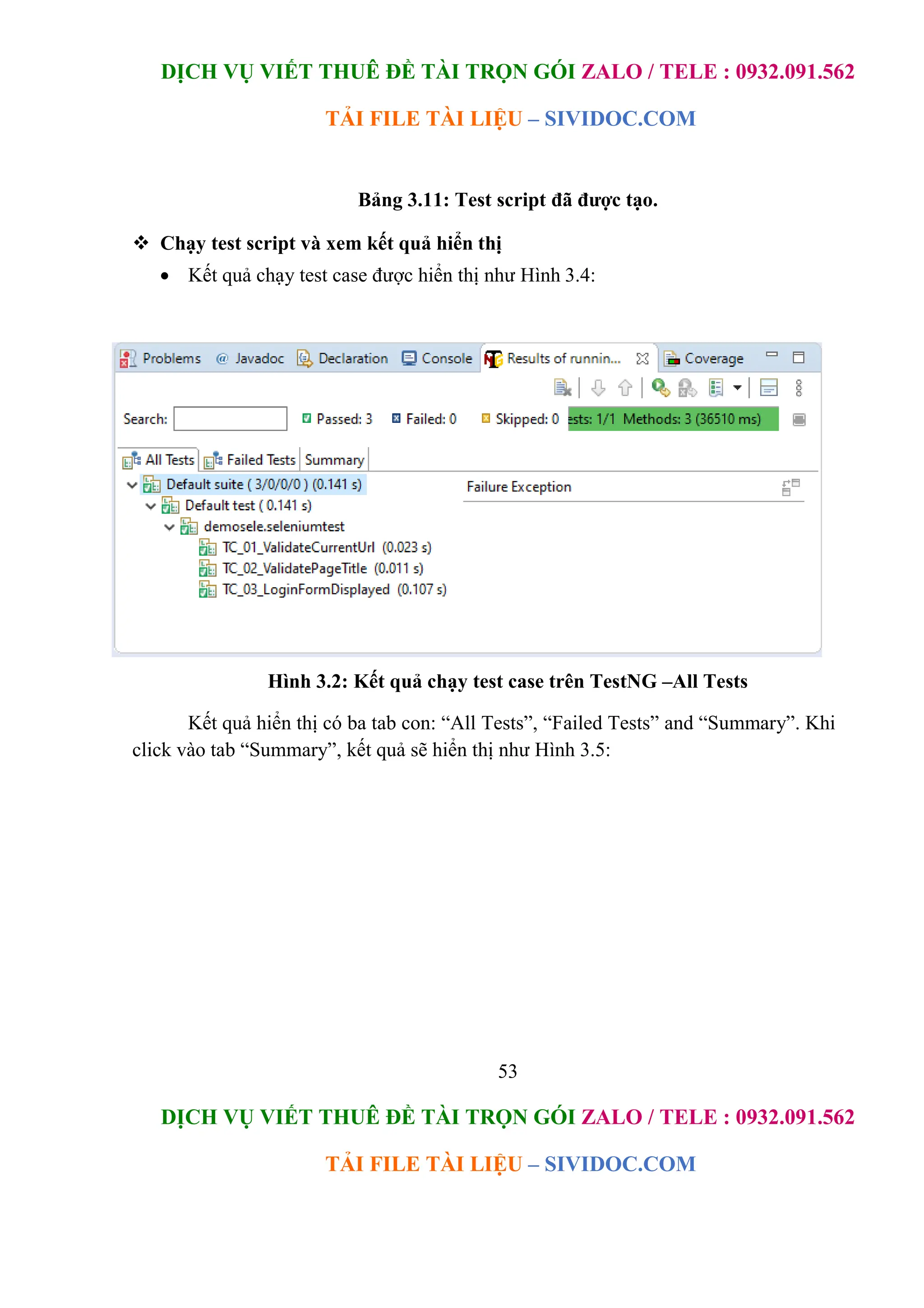 DỊCH VỤ VIẾT THUÊ ĐỀ TÀI TRỌN GÓI ZALO / TELE : 0932.091.562
TẢI FILE TÀI LIỆU – SIVIDOC.COM
53
DỊCH VỤ VIẾT THUÊ ĐỀ TÀI TRỌN GÓI ZALO / TELE : 0932.091.562
TẢI FILE TÀI LIỆU – SIVIDOC.COM
Bảng 3.11: Test script đã được tạo.
 Chạy test script và xem kết quả hiển thị
 Kết quả chạy test case được hiển thị như Hình 3.4:

Hình 3.2: Kết quả chạy test case trên TestNG –All Tests
Kết quả hiển thị có ba tab con: “All Tests”, “Failed Tests” and “Summary”. Khi
click vào tab “Summary”, kết quả sẽ hiển thị như Hình 3.5:
 