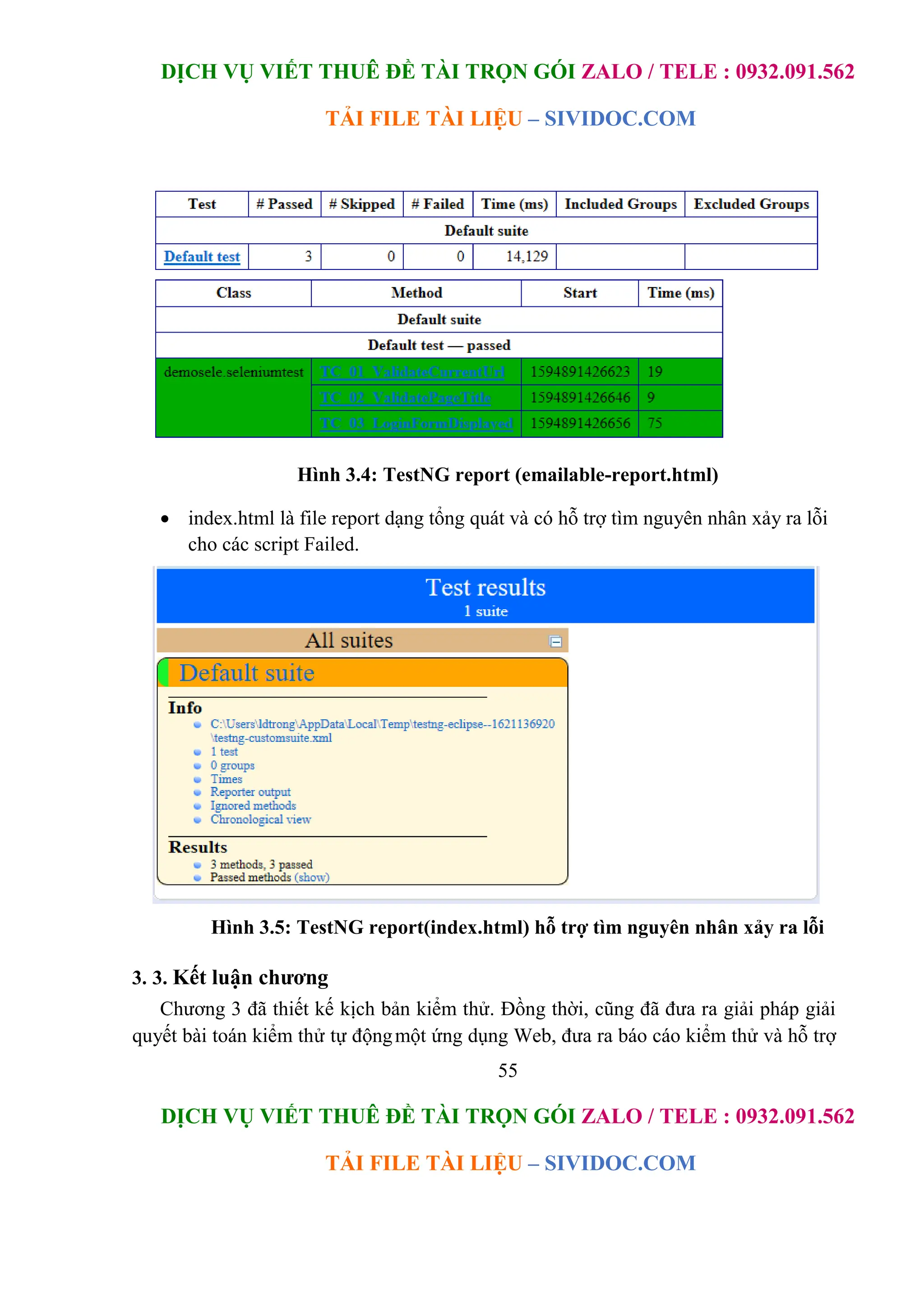 DỊCH VỤ VIẾT THUÊ ĐỀ TÀI TRỌN GÓI ZALO / TELE : 0932.091.562
TẢI FILE TÀI LIỆU – SIVIDOC.COM
55
DỊCH VỤ VIẾT THUÊ ĐỀ TÀI TRỌN GÓI ZALO / TELE : 0932.091.562
TẢI FILE TÀI LIỆU – SIVIDOC.COM
Hình 3.4: TestNG report (emailable-report.html)
 index.html là file report dạng tổng quát và có hỗ trợ tìm nguyên nhân xảy ra lỗi
cho các script Failed.
Hình 3.5: TestNG report(index.html) hỗ trợ tìm nguyên nhân xảy ra lỗi
3. 3. Kết luận chương
Chương 3 đã thiết kế kịch bản kiểm thử. Đồng thời, cũng đã đưa ra giải pháp giải
quyết bài toán kiểm thử tự độngmột ứng dụng Web, đưa ra báo cáo kiểm thử và hỗ trợ
 