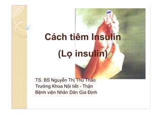 Cách tiêm Insulin
(Lọ insulin)
TS. BS Nguyễn Thị Thu Thảo
Trưởng Khoa Nội tiết - Thận
Bệnh viện Nhân Dân Gia Định
 