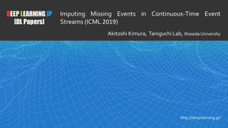 1
Imputing Missing Events in Continuous-Time Event
Streams (ICML 2019)
Akitoshi Kimura, Taniguchi Lab, Waseda University
 