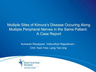 Multiple Sites of Kimura’s Disease Occuring Along
Multiple Peripheral Nerves in the Same Patient:
A Case Report
Kumaran Rasappan, Vaikunthan Rajaratnam,
Chin Teck Yew, Lang Tee Ung
 