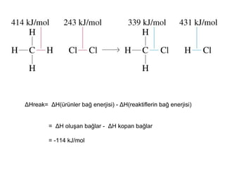 ∆Hreak= ∆H(ürünler bağ enerjisi) - ∆H(reaktiflerin bağ enerjisi)
= ∆H oluşan bağlar - ∆H kopan bağlar
= -114 kJ/mol
 