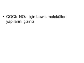 • COCl2 NO3- için Lewis molekülleri
yapılarını çiziniz
 