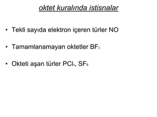 oktet kuralında istisnalar
• Tekli sayıda elektron içeren türler NO
• Tamamlanamayan oktetler BF3
• Okteti aşan türler PCl5, SF6
 