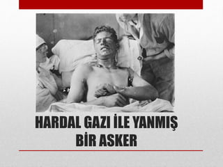 HARDAL GAZI İLE YANMIŞ
BİR ASKER
 
