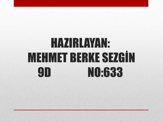 HAZIRLAYAN:
MEHMET BERKE SEZGİN
9D NO:633
 