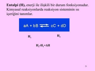 Entalpi (H),  enerji ile ilişkili bir durum fonksiyonudur.  Kimyasal reaksiyonlarda reaksiyon sisteminin ısı içeriğini tanımlar.  H 1 H 2 H 2 -H 1 = Δ H 