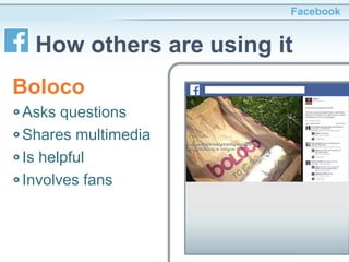 Asks questions
Shares multimedia
Is helpful
Involves fans
Facebook
How others are using it
Boloco
 